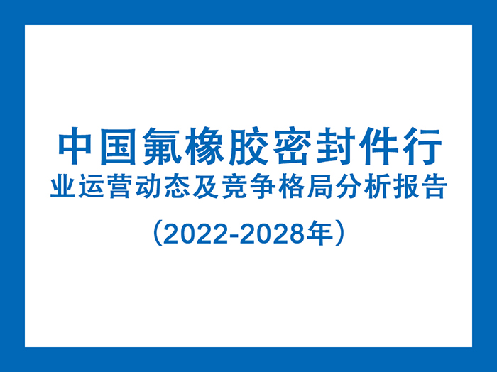 中國氟橡膠密封件行業(yè)運營動態(tài)及競爭格局分析報告（2022-2028年）