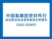 中國氟橡膠密封件行業(yè)運營動態(tài)及競爭格局分析報告（2022-2028年）